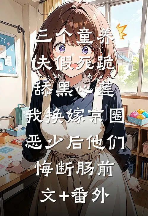 三个童养夫假死跪舔黑心莲，我换嫁京圈恶少后他们悔断肠前文+番外