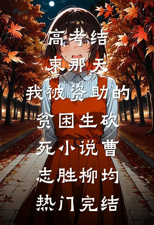 高考结束那天，我被资助的贫困生砍死小说曹志胜柳均热门完结