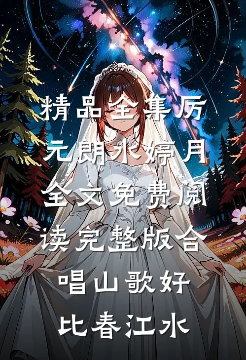 精品全集厉元朗水婷月全文免费阅读完整版合唱山歌好比春江水