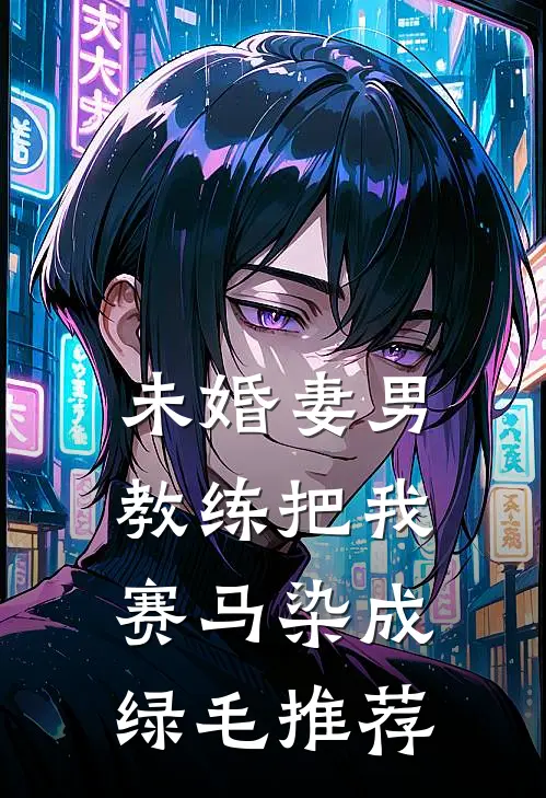 未婚妻男教练把我赛马染成绿毛推荐