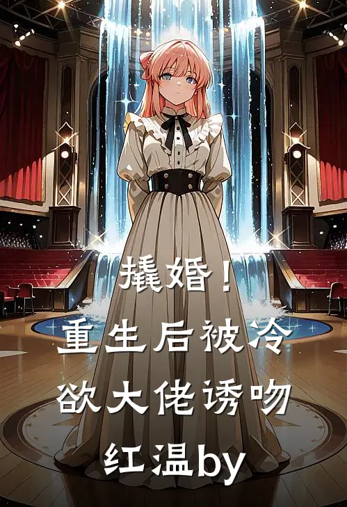 撬婚！重生后被冷欲大佬诱吻红温by