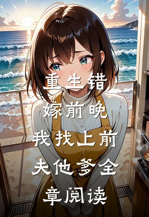 重生错嫁前晚，我找上前夫他爹全章阅读