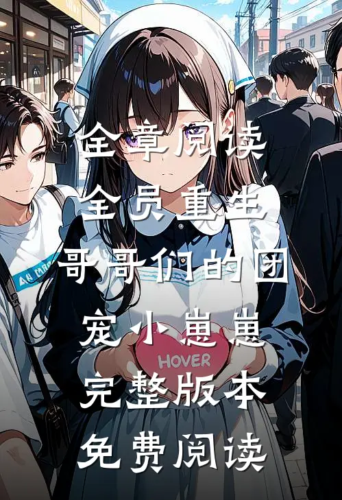 全章阅读全员重生:哥哥们的团宠小崽崽完整版本免费阅读