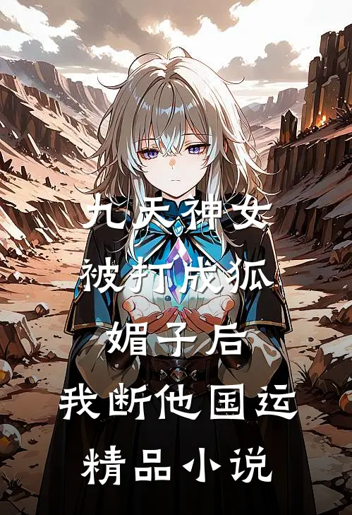 九天神女被打成狐媚子后，我断他国运精品小说