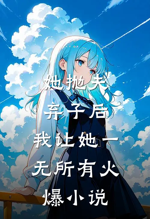 她抛夫弃子后，我让她一无所有火爆小说