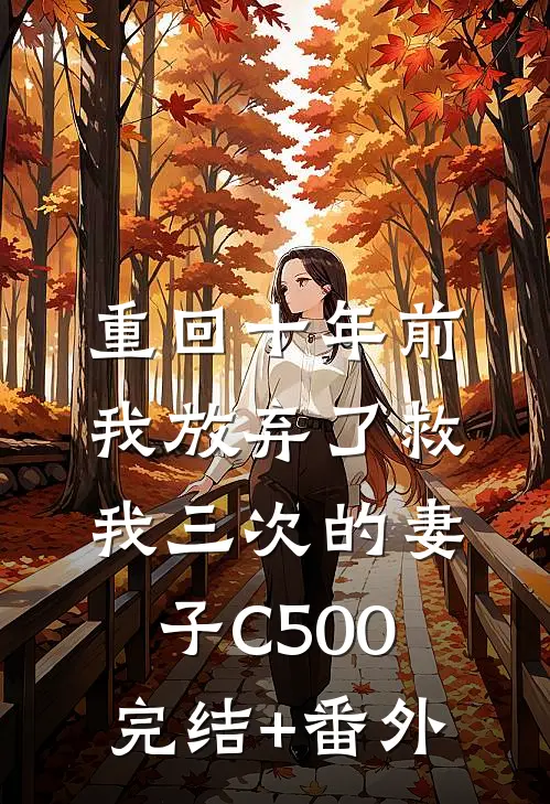 重回十年前，我放弃了救我三次的妻子C500完结+番外