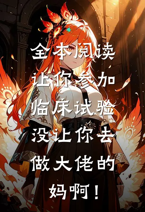 全本阅读让你参加临床试验，没让你去做大佬的妈啊！