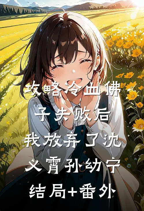 攻略冷血佛子失败后，我放弃了沈义霄孙幼宁结局+番外