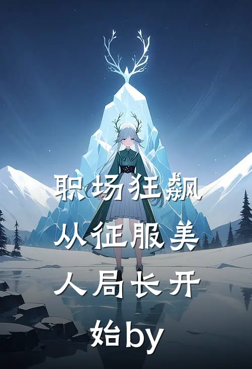 职场狂飙：从征服美人局长开始by