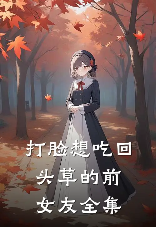 打脸想吃回头草的前女友全集