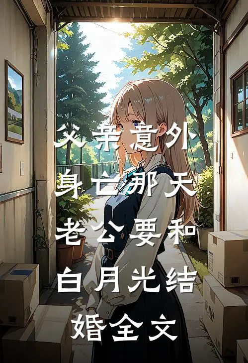 父亲意外身亡那天，老公要和白月光结婚全文