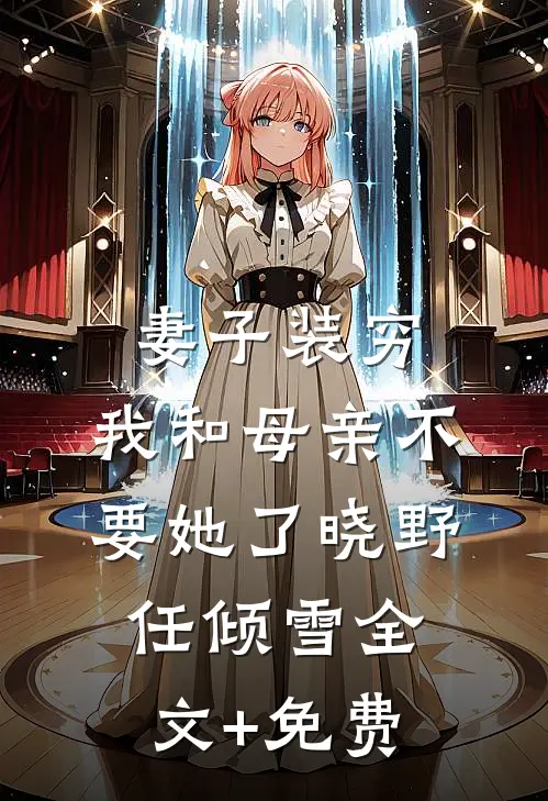 妻子装穷，我和母亲不要她了晓野任倾雪全文+免费