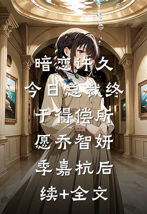 暗恋许久，今日总裁终于得偿所愿乔智妍季嘉杭后续+全文