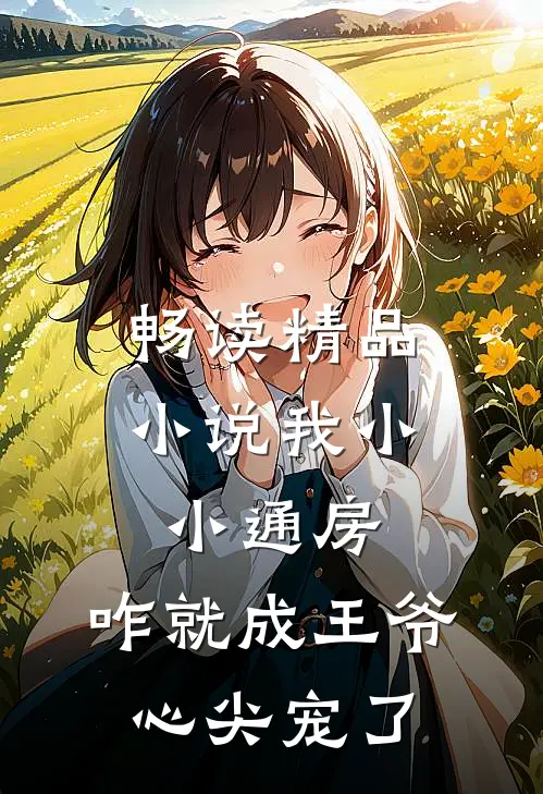 畅读精品小说我小小通房，咋就成王爷心尖宠了