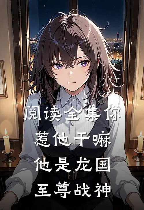 阅读全集你惹他干嘛，他是龙国至尊战神