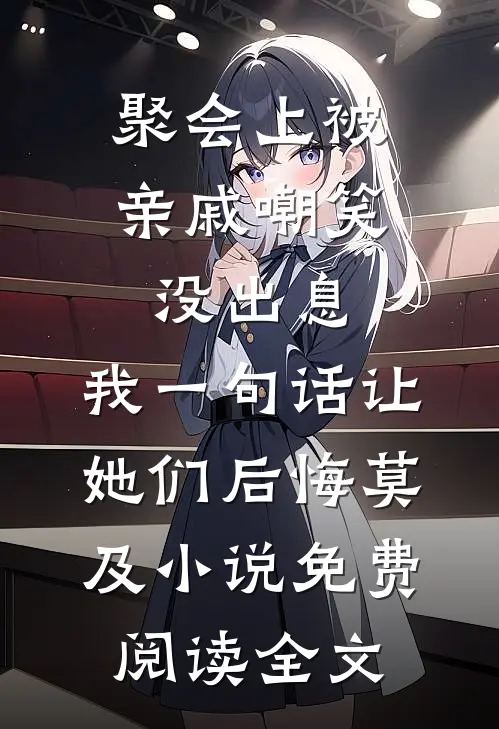 聚会上被亲戚嘲笑没出息，我一句话让她们后悔莫及小说免费阅读全文
