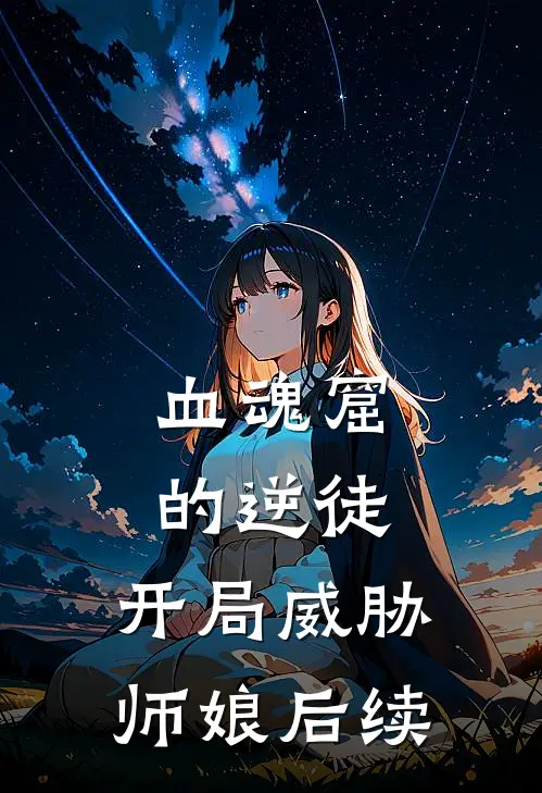 血魂窟的逆徒，开局威胁师娘后续