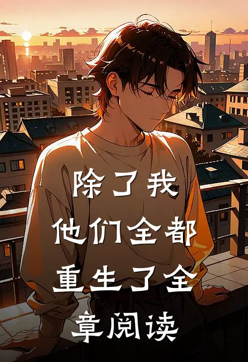 除了我，他们全都重生了全章阅读
