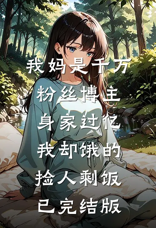 我妈是千万粉丝博主身家过亿，我却饿的捡人剩饭已完结版