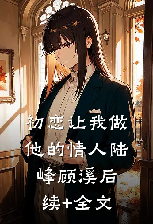 初恋让我做他的情人陆峰顾溪后续+全文
