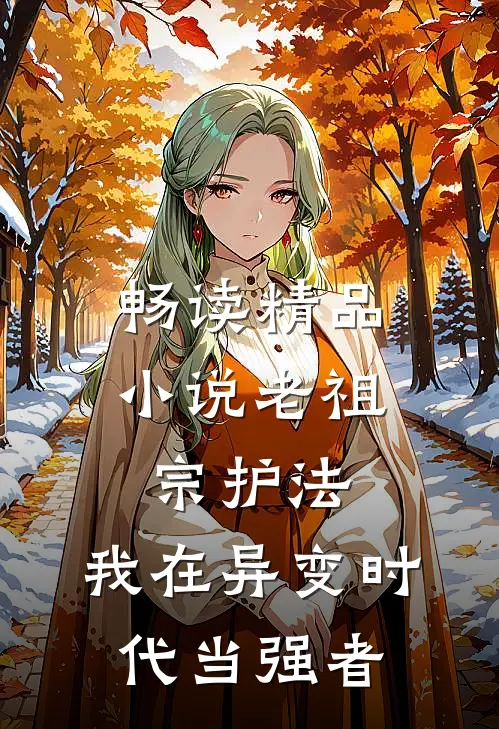 畅读精品小说老祖宗护法，我在异变时代当强者