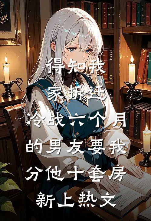 得知我家拆迁，冷战六个月的男友要我分他十套房新上热文