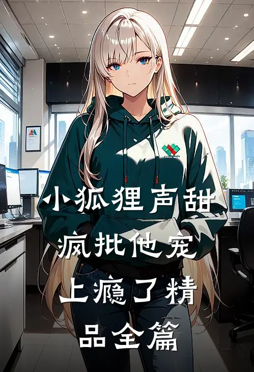 小狐狸声甜，疯批他宠上瘾了精品全篇
