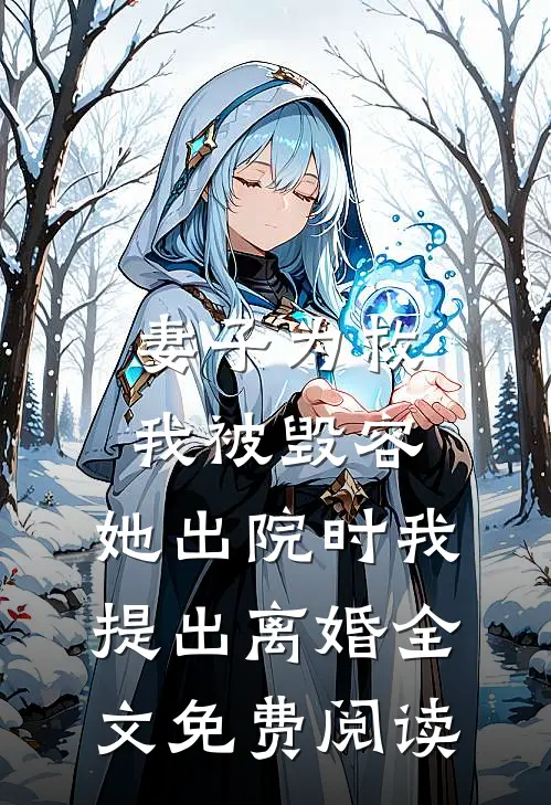 妻子为救我被毁容，她出院时我提出离婚全文免费阅读