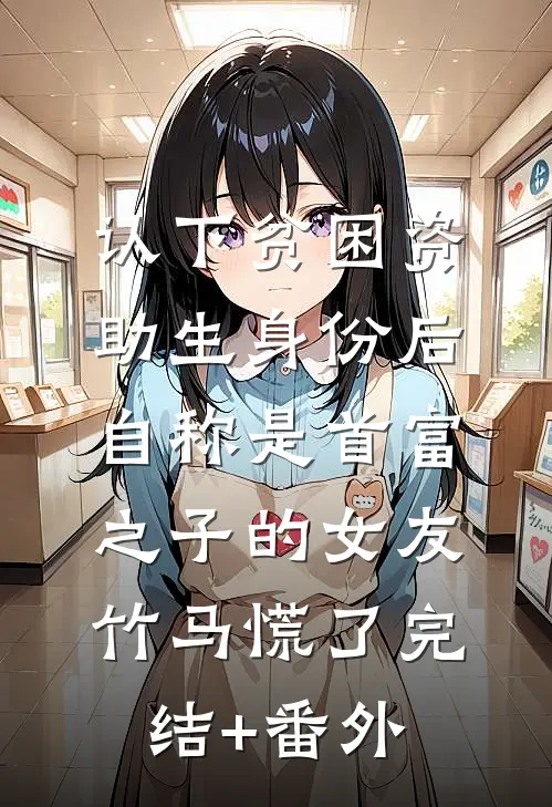 认下贫困资助生身份后，自称是首富之子的女友竹马慌了完结+番外