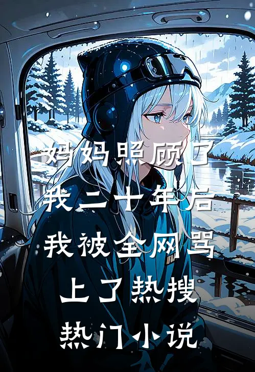妈妈照顾了我二十年后，我被全网骂上了热搜热门小说