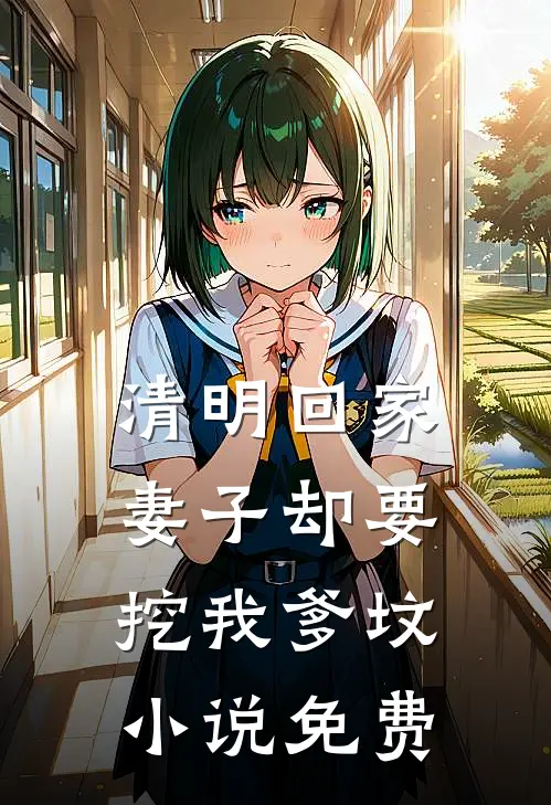 清明回家，妻子却要挖我爹坟小说免费