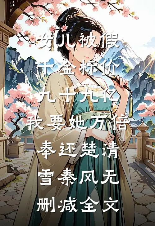 女儿被假千金标价九十九亿，我要她万倍奉还楚清雪秦风无删减全文
