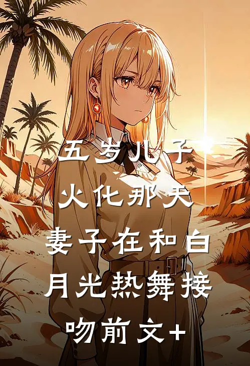 五岁儿子火化那天，妻子在和白月光热舞接吻前文+