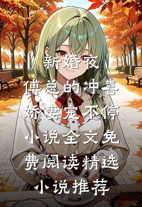 新婚夜:傅总的冲喜娇妻宠不停小说全文免费阅读精选小说推荐