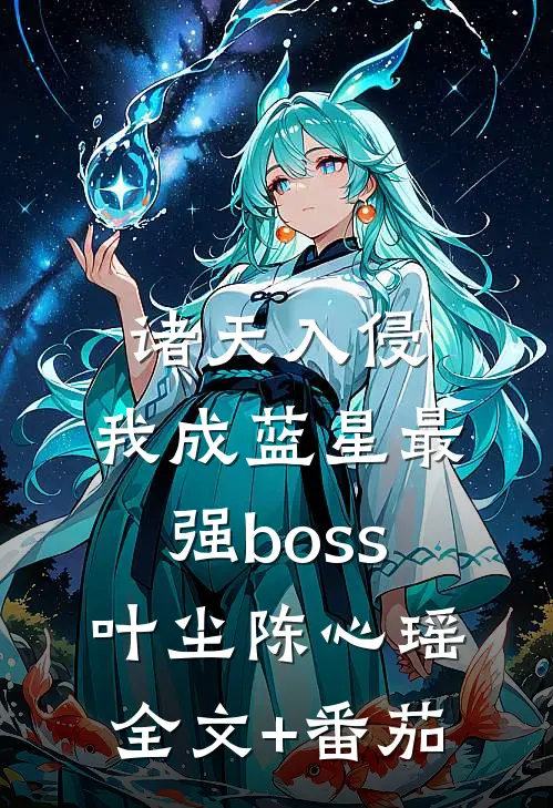诸天入侵，我成蓝星最强boss叶尘陈心瑶全文+番茄