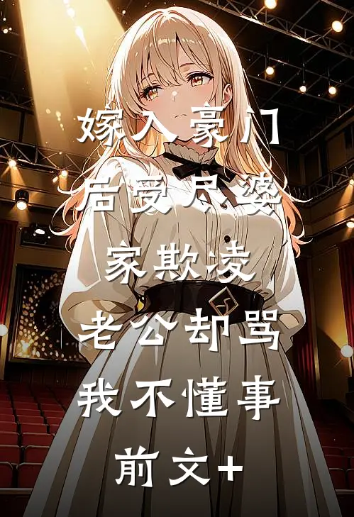 嫁入豪门后受尽婆家欺凌，老公却骂我不懂事前文+