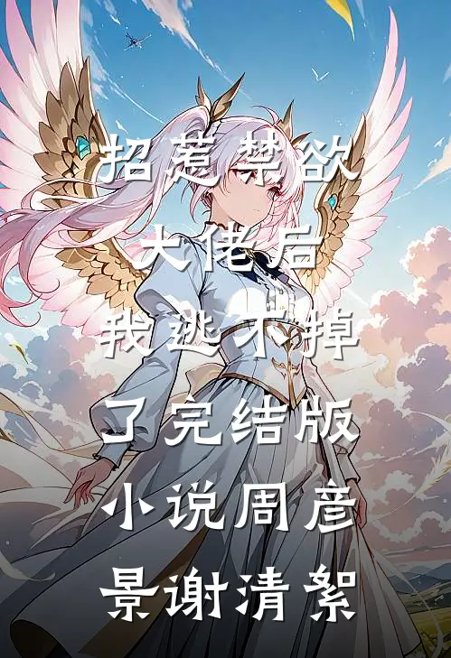 招惹禁欲大佬后，我逃不掉了完结版小说周彦景谢清絮