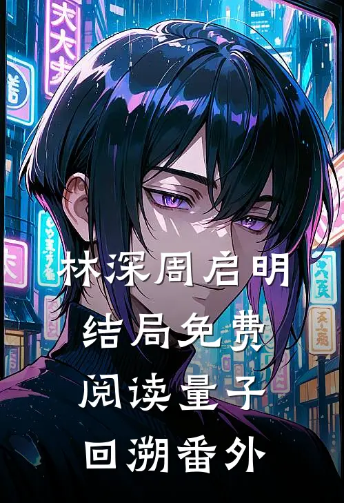 林深周启明结局免费阅读量子回溯番外