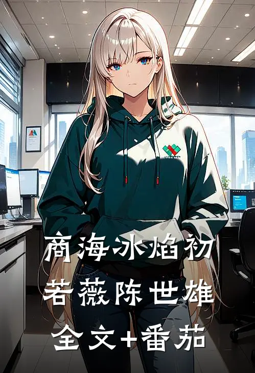 商海冰焰初若薇陈世雄全文+番茄