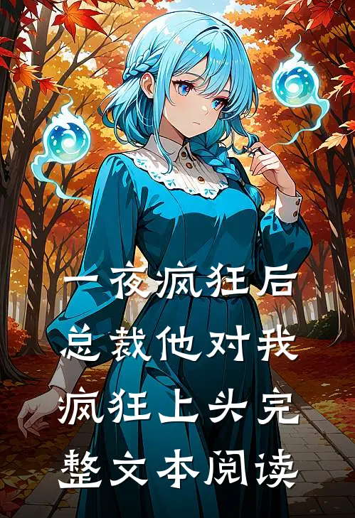 一夜疯狂后，总裁他对我疯狂上头完整文本阅读