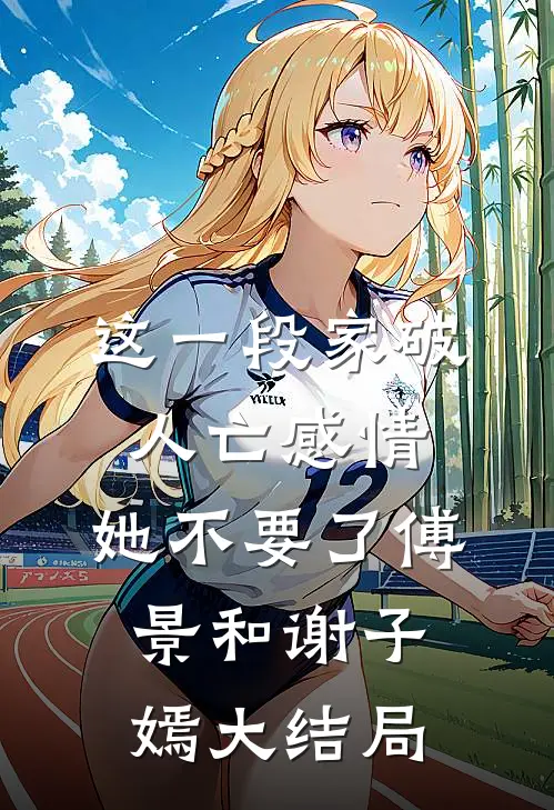这一段家破人亡感情，她不要了 傅景和谢子嫣大结局
