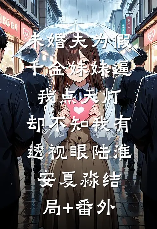 未婚夫为假千金妹妹逼我点天灯，却不知我有透视眼陆淮安夏淼结局+番外