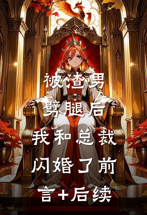 被渣男劈腿后，我和总裁闪婚了前言+后续