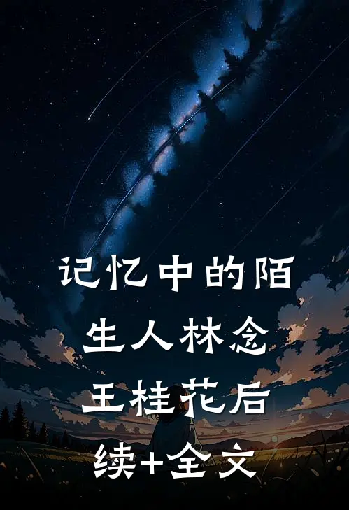 记忆中的陌生人林念王桂花后续+全文
