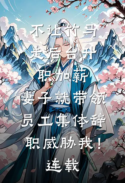 不让竹马走后台升职加薪，妻子就带领员工集体辞职威胁我！连载