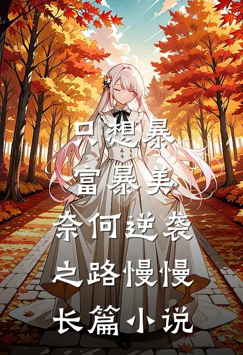 只想暴富暴美，奈何逆袭之路慢慢长篇小说