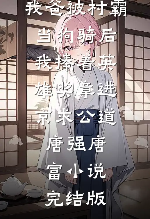 我爸被村霸当狗骑后，我捧着英雄奖章进京求公道唐强唐富小说完结版