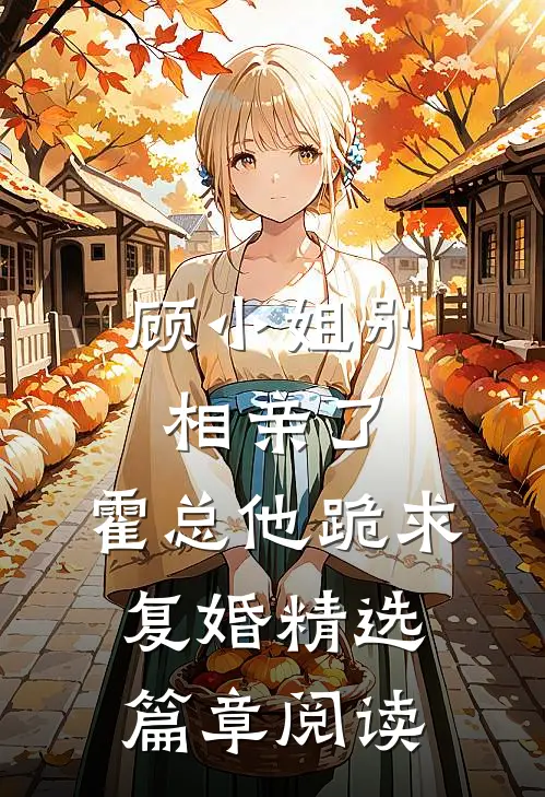 顾小姐别相亲了，霍总他跪求复婚精选篇章阅读