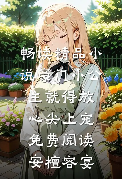 畅读精品小说豪门小公主就得放心尖上宠免费阅读安檀容宴
