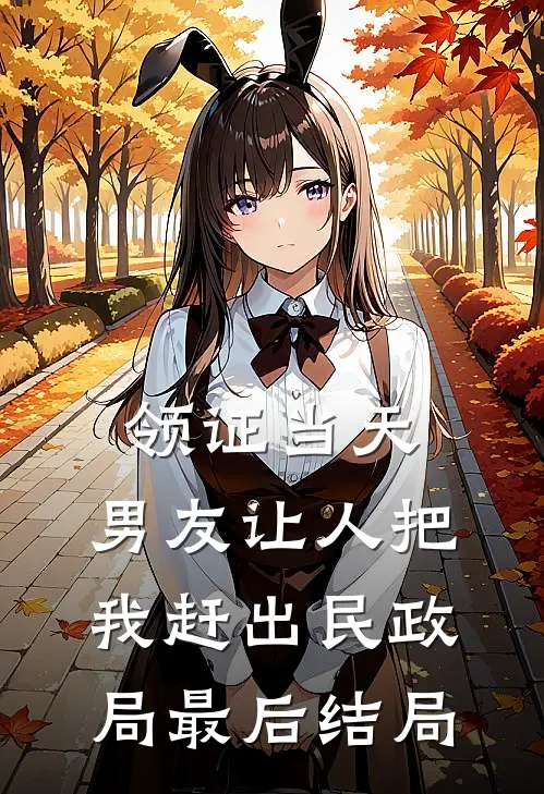 领证当天，男友让人把我赶出民政局最后结局